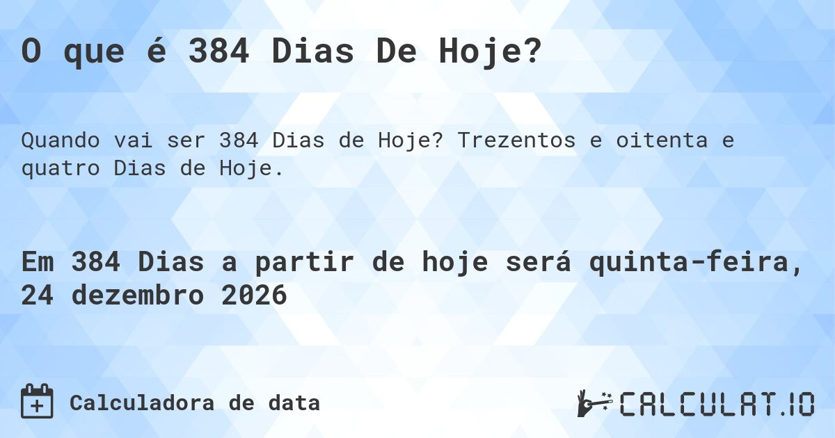 O que é 384 Dias De Hoje?. Trezentos e oitenta e quatro Dias de Hoje.