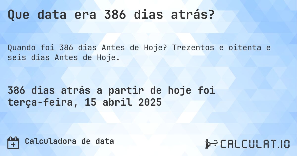 Que data era 386 dias atrás?. Trezentos e oitenta e seis dias Antes de Hoje.