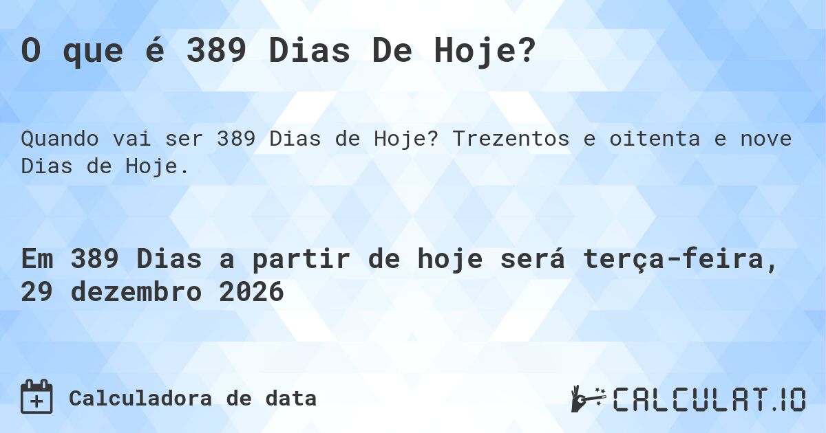 O que é 389 Dias De Hoje?. Trezentos e oitenta e nove Dias de Hoje.