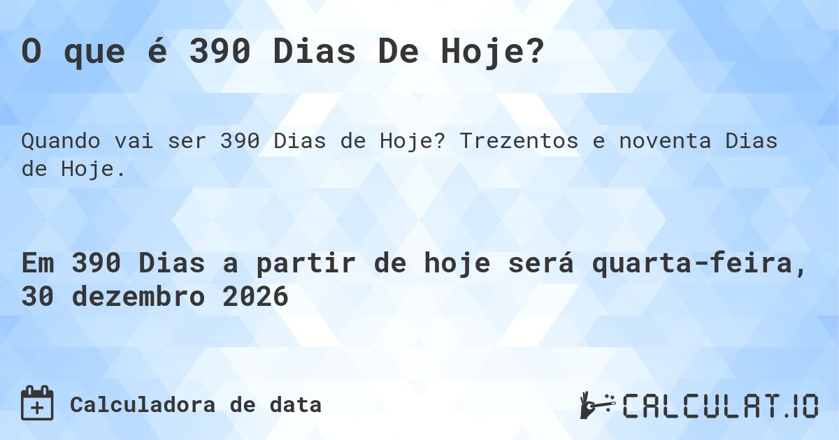 O que é 390 Dias De Hoje?. Trezentos e noventa Dias de Hoje.