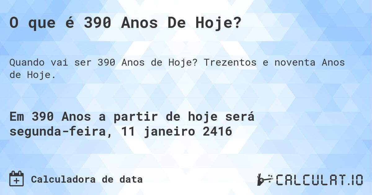 O que é 390 Anos De Hoje?. Trezentos e noventa Anos de Hoje.