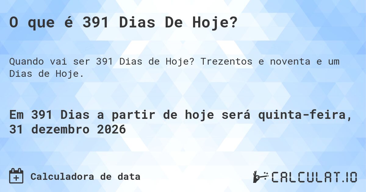 O que é 391 Dias De Hoje?. Trezentos e noventa e um Dias de Hoje.