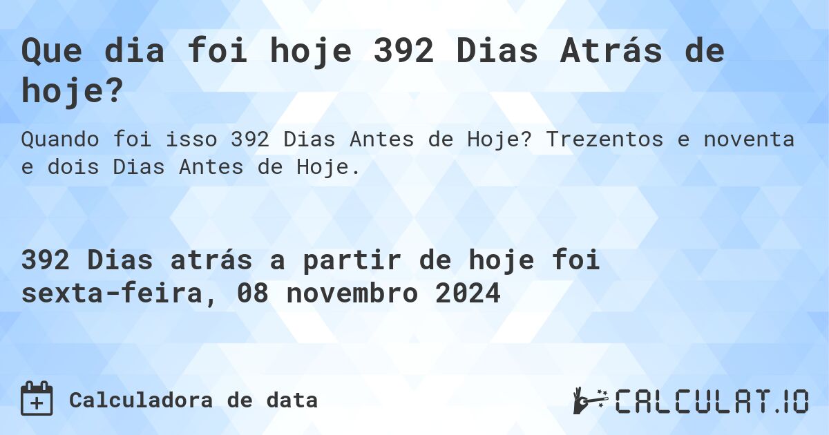 Que dia foi hoje 392 Dias Atrás de hoje?. Trezentos e noventa e dois Dias Antes de Hoje.