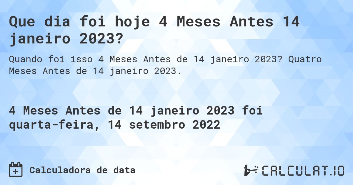 Que dia foi hoje 4 Meses Antes 14 janeiro 2023?. Quatro Meses Antes de 14 janeiro 2023.