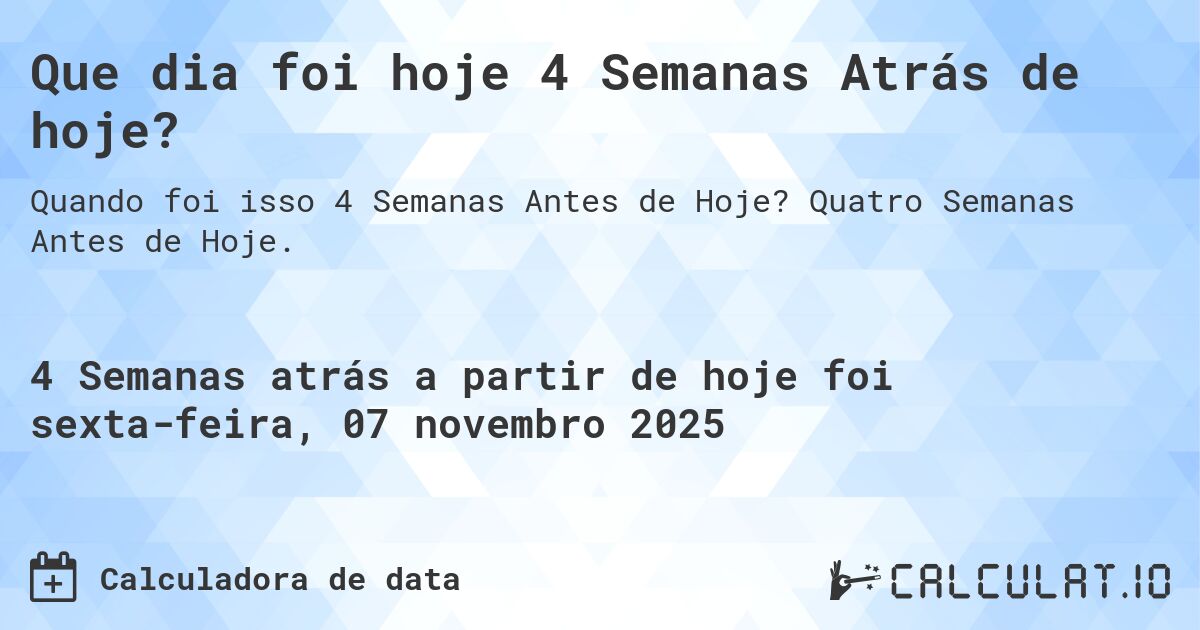 Que dia foi hoje 4 Semanas Atrás de hoje?. Quatro Semanas Antes de Hoje.