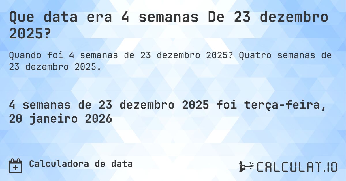 Que data era 4 semanas De 23 dezembro 2025?. Quatro semanas de 23 dezembro 2025.