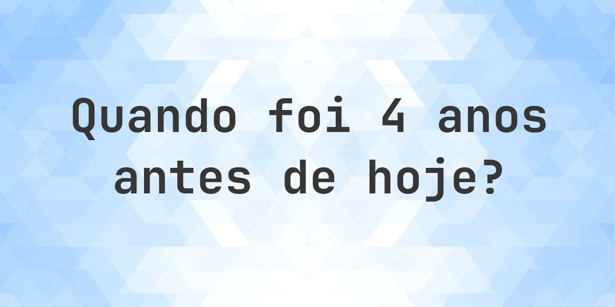 Que data era 4 anos atrás? - Calculatio