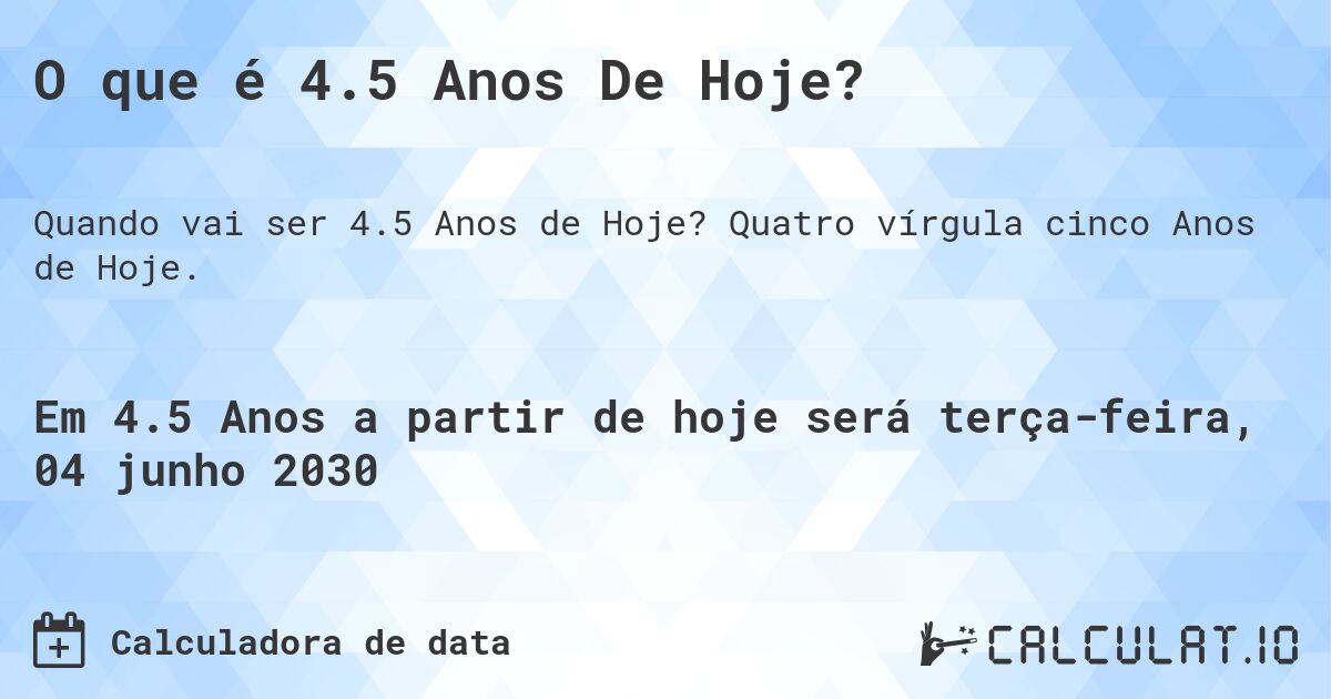 O que é 4.5 Anos De Hoje?. Quatro vírgula cinco Anos de Hoje.