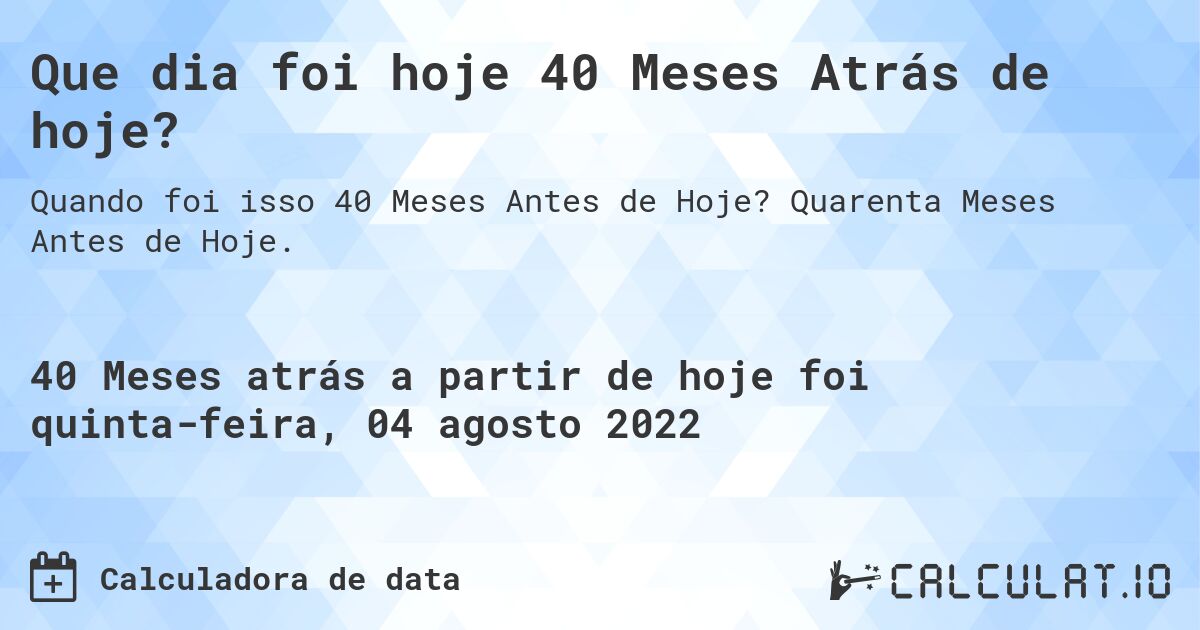 Que dia foi hoje 40 Meses Atrás de hoje?. Quarenta Meses Antes de Hoje.