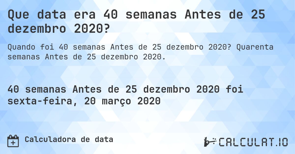 Que data era 40 semanas Antes de 25 dezembro 2020?. Quarenta semanas Antes de 25 dezembro 2020.