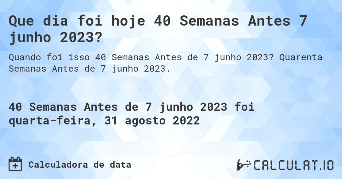 Que dia foi hoje 40 Semanas Antes 7 junho 2023?. Quarenta Semanas Antes de 7 junho 2023.
