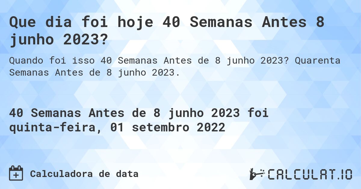 Que dia foi hoje 40 Semanas Antes 8 junho 2023?. Quarenta Semanas Antes de 8 junho 2023.