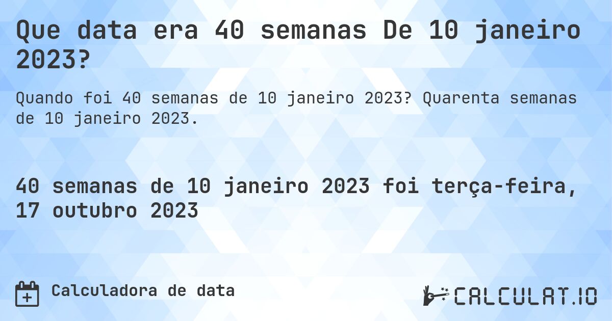 Que data era 40 semanas De 10 janeiro 2023?. Quarenta semanas de 10 janeiro 2023.