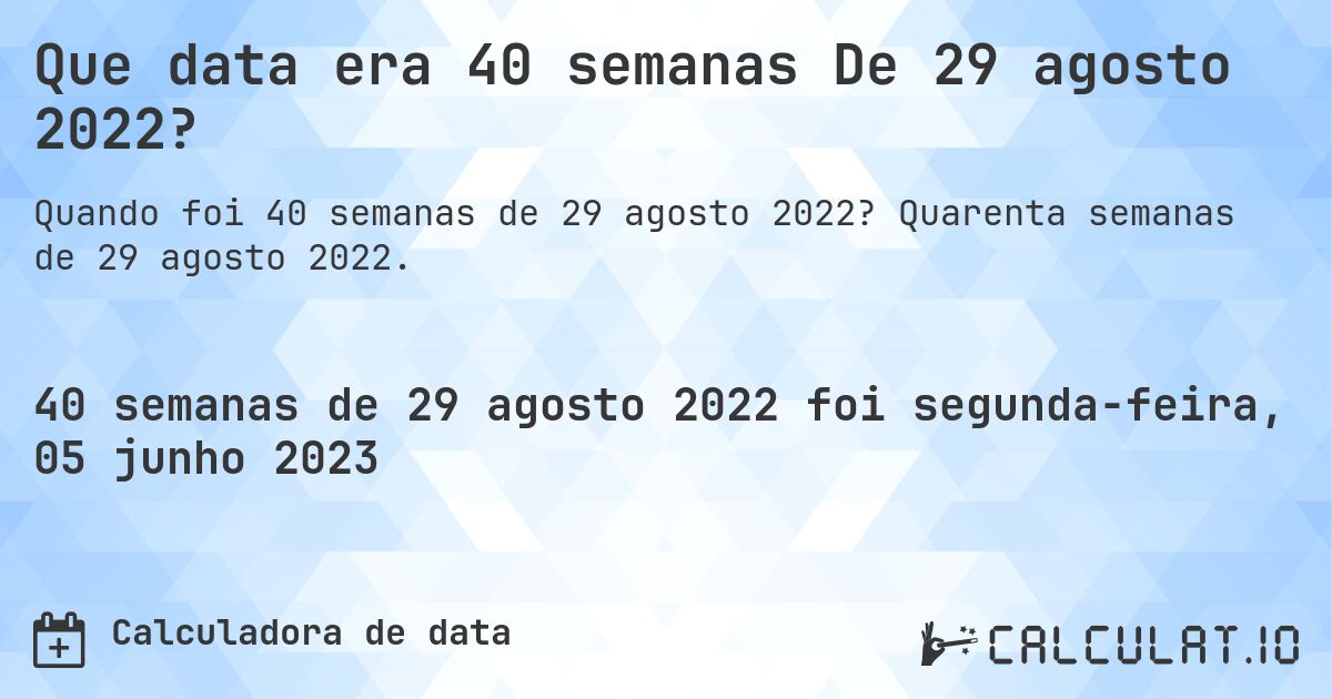 Que data era 40 semanas De 29 agosto 2022?. Quarenta semanas de 29 agosto 2022.