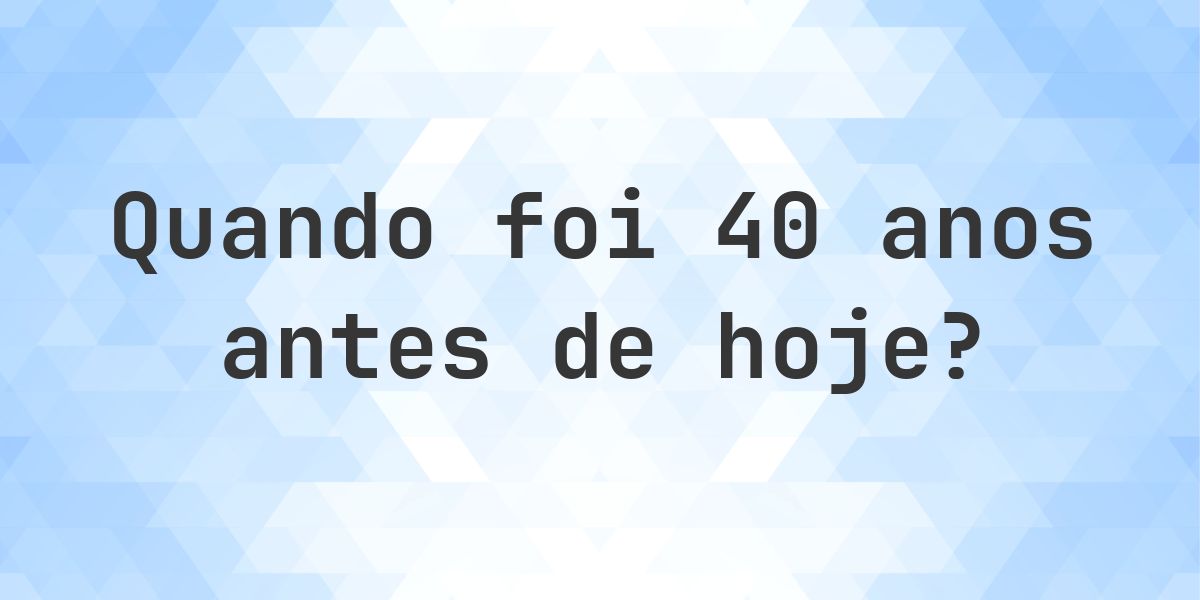 Que data era 40 anos atrás? - Calculatio