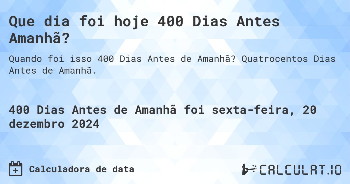 Que dia foi hoje 400 Dias Antes Amanhã?. Quatrocentos Dias Antes de Amanhã.