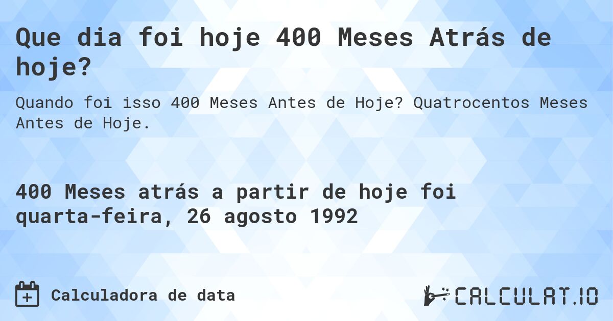 Que dia foi hoje 400 Meses Atrás de hoje?. Quatrocentos Meses Antes de Hoje.