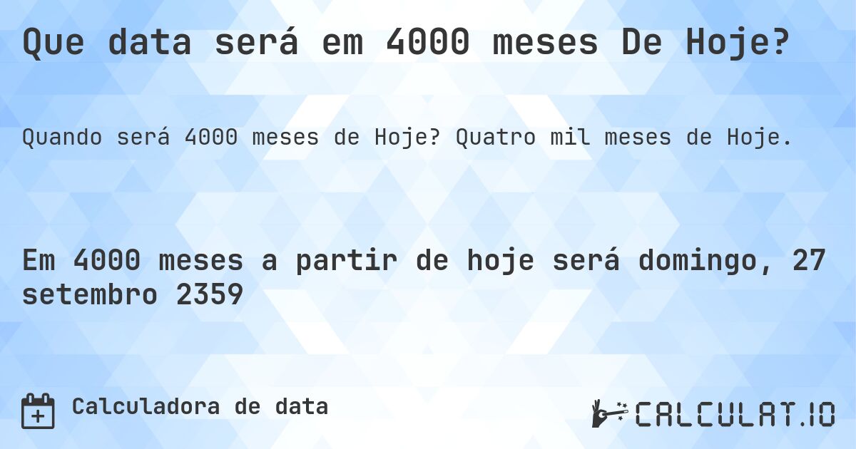 Que data será em 4000 meses De Hoje?. Quatro mil meses de Hoje.