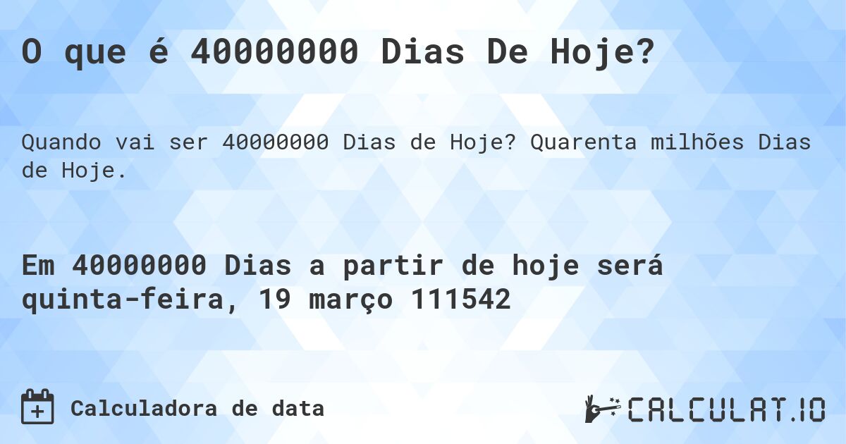 O que é 40000000 Dias De Hoje?. Quarenta milhões Dias de Hoje.