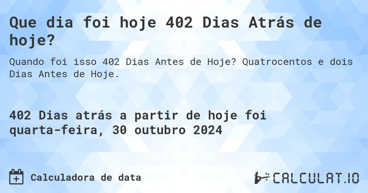 Que dia foi hoje 402 Dias Atrás de hoje?. Quatrocentos e dois Dias Antes de Hoje.