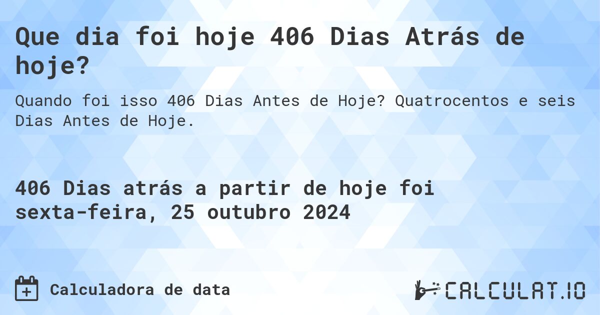 Que dia foi hoje 406 Dias Atrás de hoje?. Quatrocentos e seis Dias Antes de Hoje.