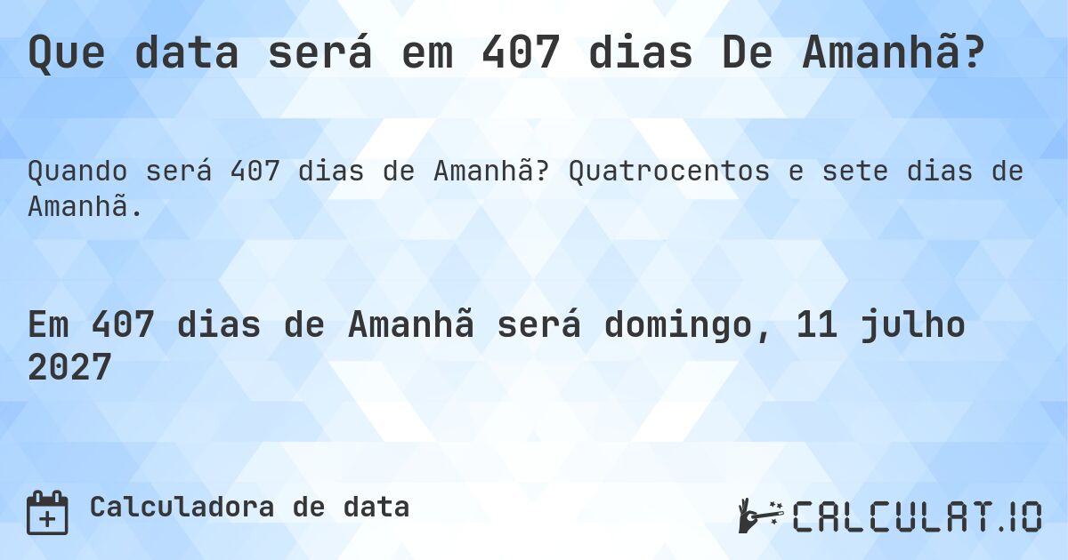 Que data será em 407 dias De Amanhã?. Quatrocentos e sete dias de Amanhã.