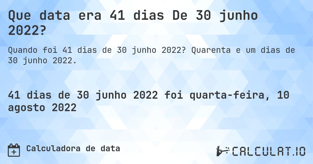 Que data era 41 dias De 30 junho 2022?. Quarenta e um dias de 30 junho 2022.