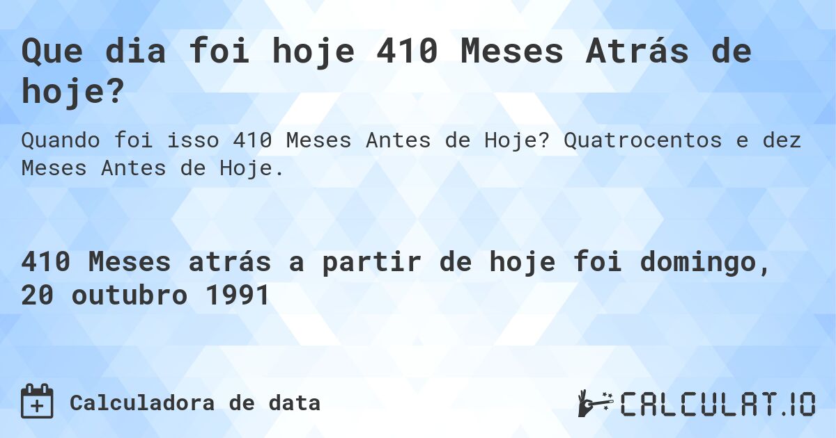 Que dia foi hoje 410 Meses Atrás de hoje?. Quatrocentos e dez Meses Antes de Hoje.