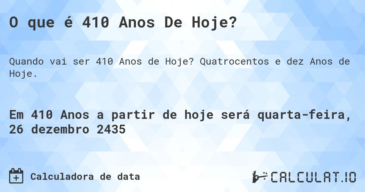 O que é 410 Anos De Hoje?. Quatrocentos e dez Anos de Hoje.