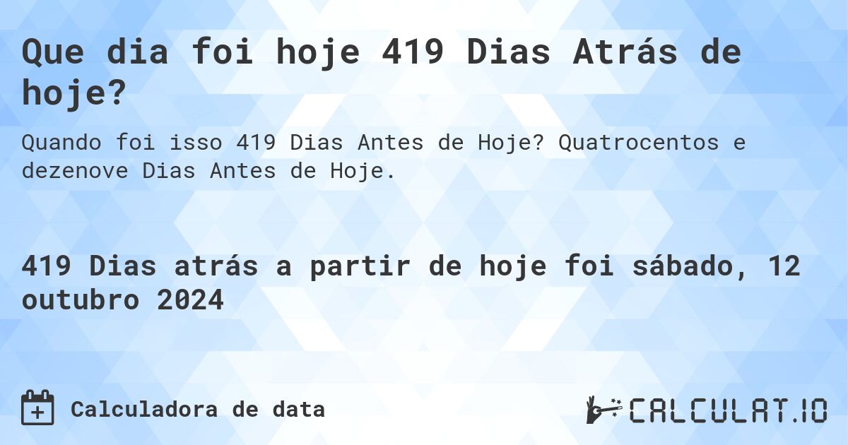 Que dia foi hoje 419 Dias Atrás de hoje?. Quatrocentos e dezenove Dias Antes de Hoje.