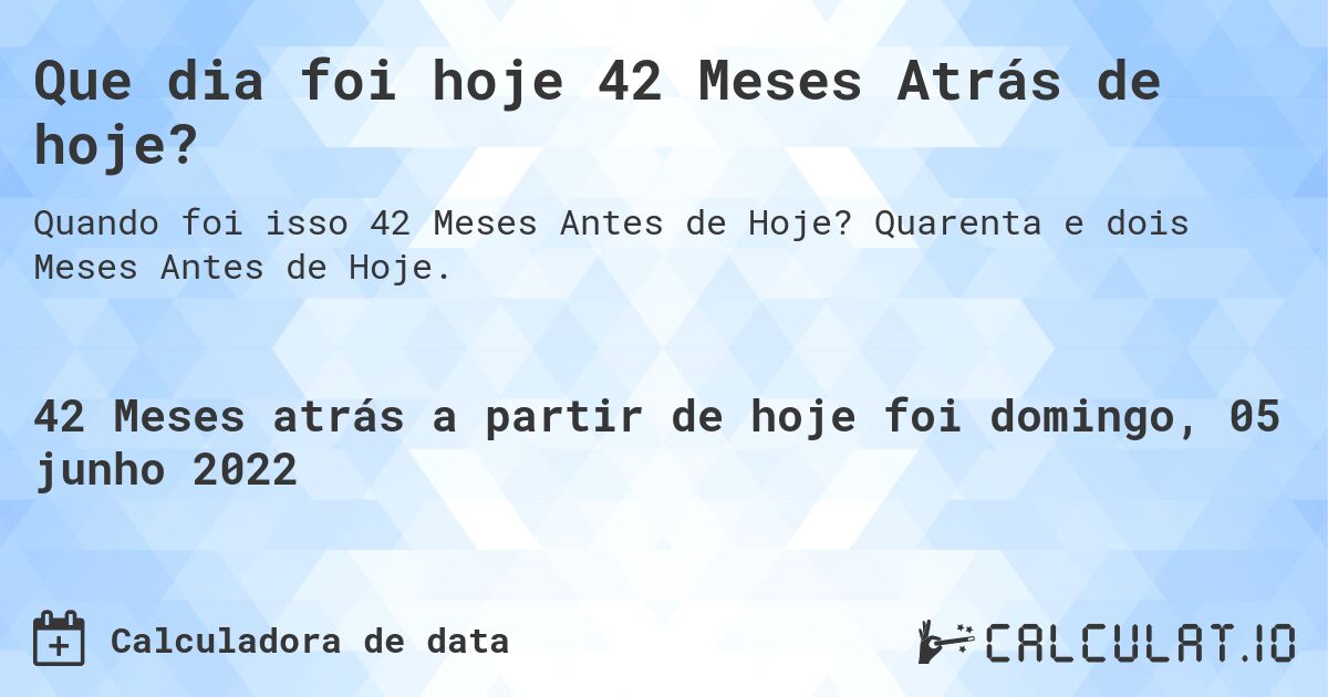 Que dia foi hoje 42 Meses Atrás de hoje?. Quarenta e dois Meses Antes de Hoje.