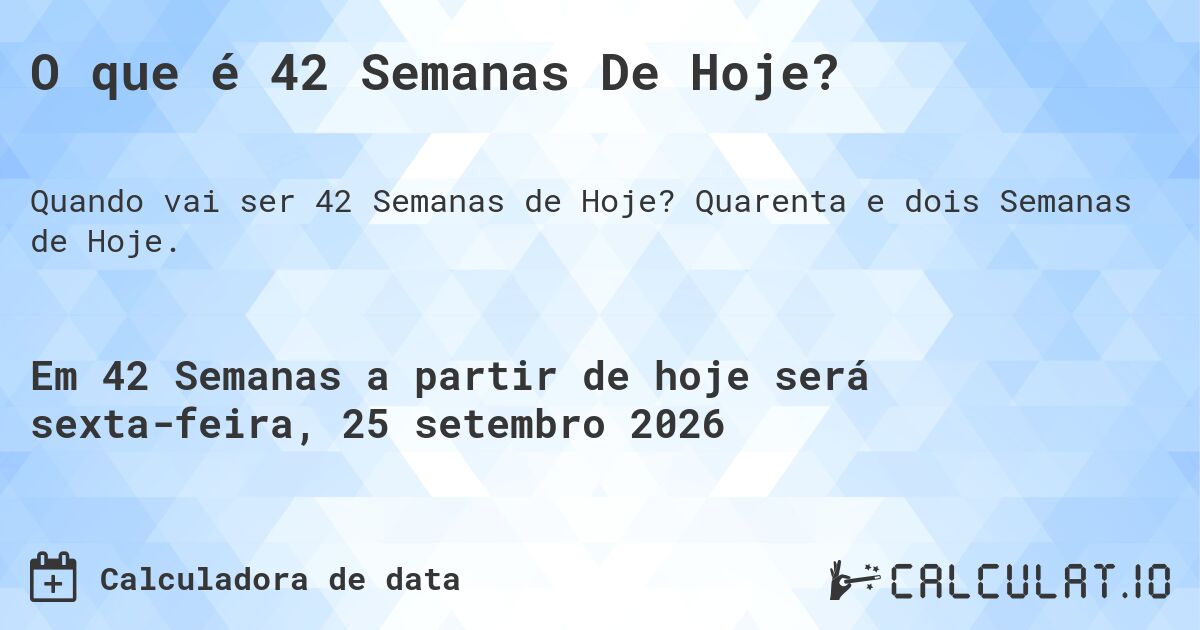 O que é 42 Semanas De Hoje?. Quarenta e dois Semanas de Hoje.