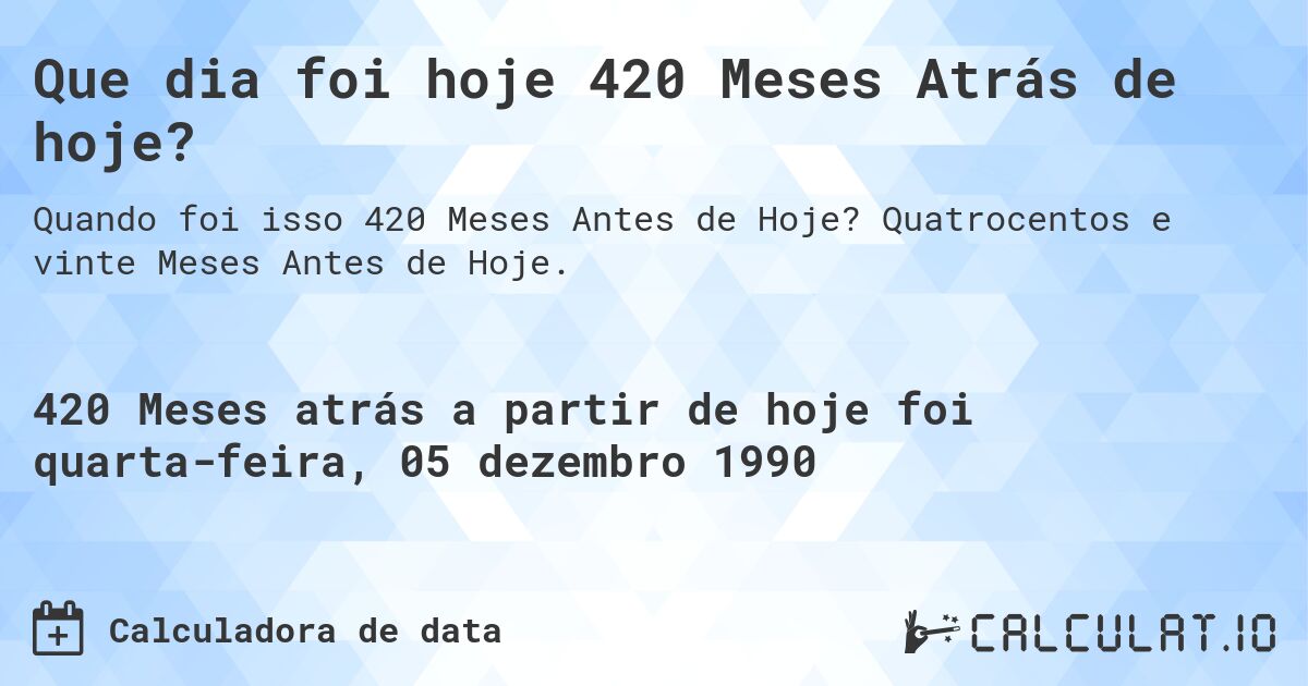 Que dia foi hoje 420 Meses Atrás de hoje?. Quatrocentos e vinte Meses Antes de Hoje.