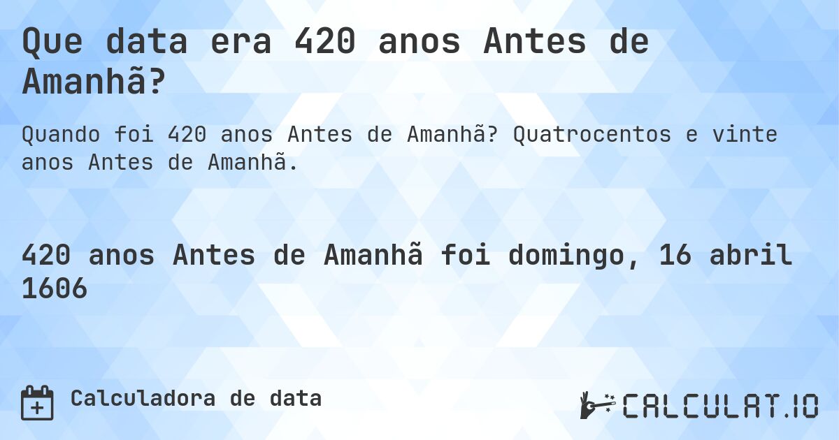 Que data era 420 anos Antes de Amanhã?. Quatrocentos e vinte anos Antes de Amanhã.