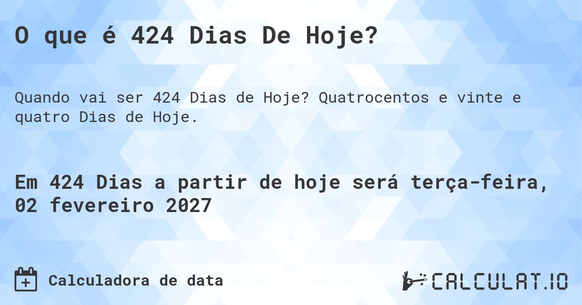 O que é 424 Dias De Hoje?. Quatrocentos e vinte e quatro Dias de Hoje.