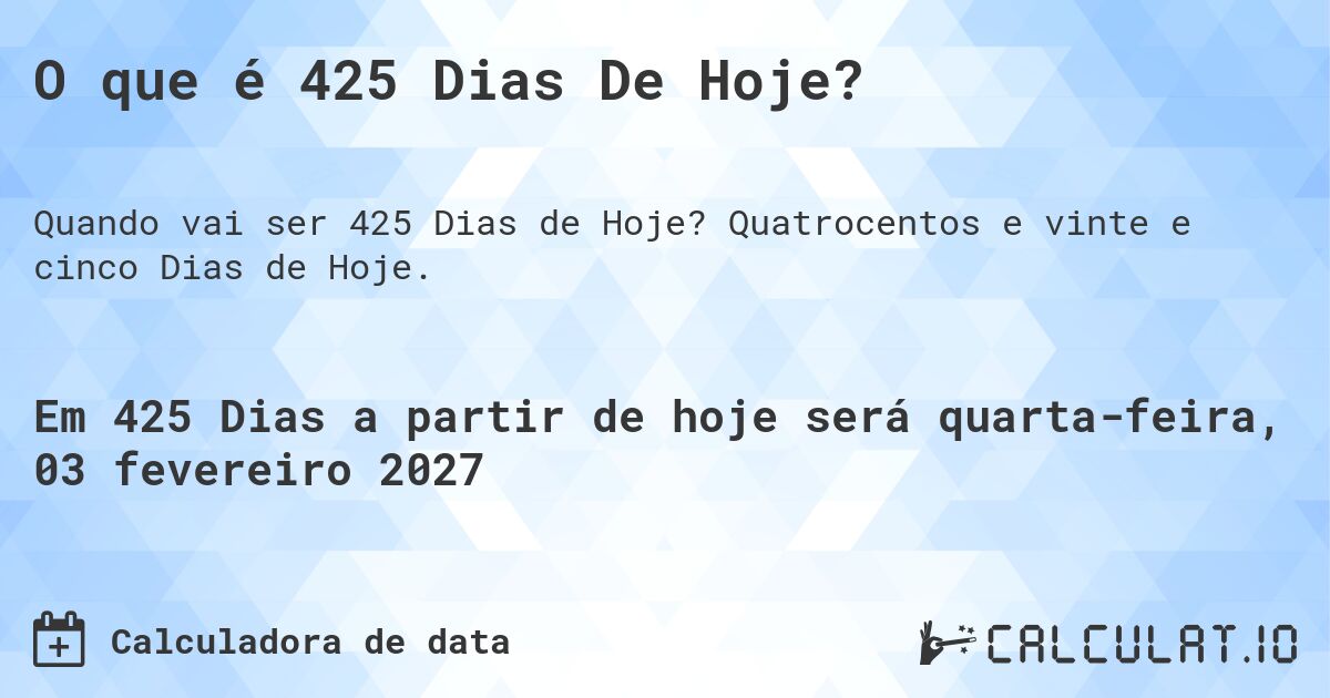 O que é 425 Dias De Hoje?. Quatrocentos e vinte e cinco Dias de Hoje.