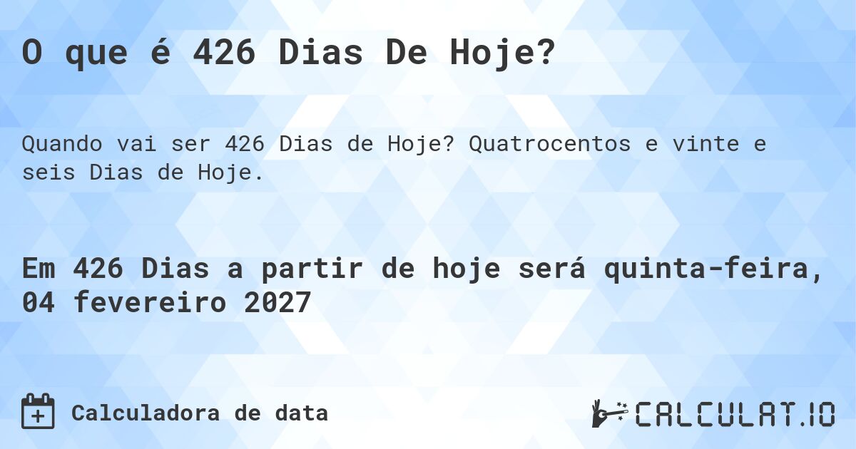 O que é 426 Dias De Hoje?. Quatrocentos e vinte e seis Dias de Hoje.