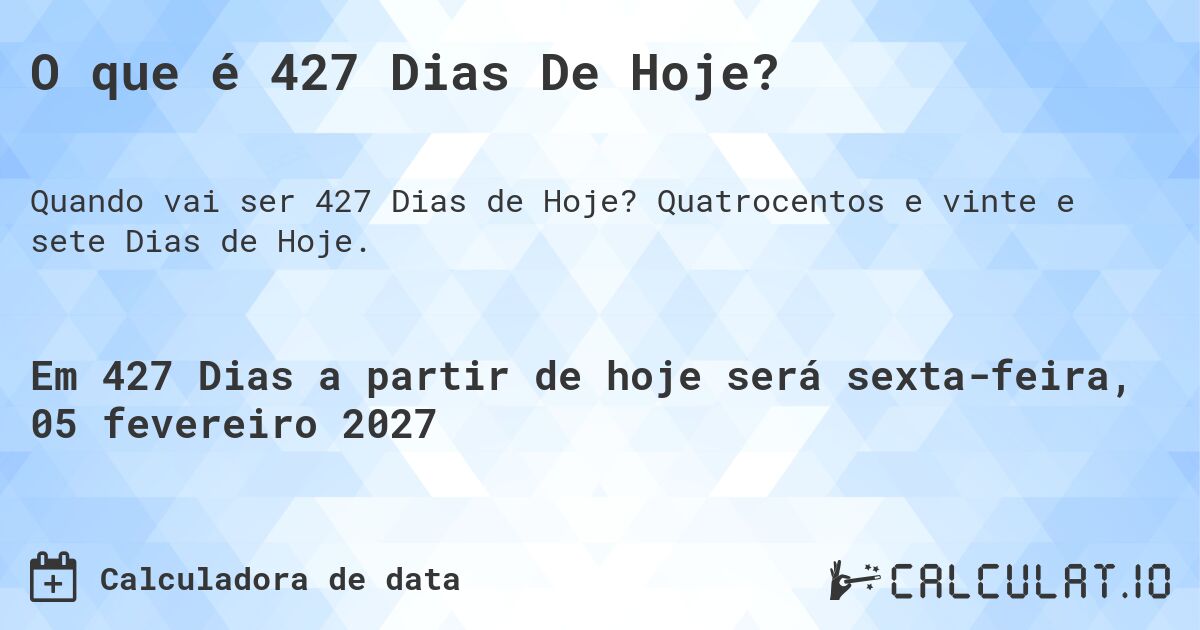 O que é 427 Dias De Hoje?. Quatrocentos e vinte e sete Dias de Hoje.