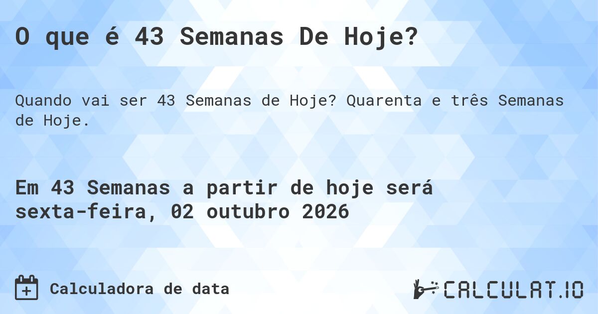 O que é 43 Semanas De Hoje?. Quarenta e três Semanas de Hoje.