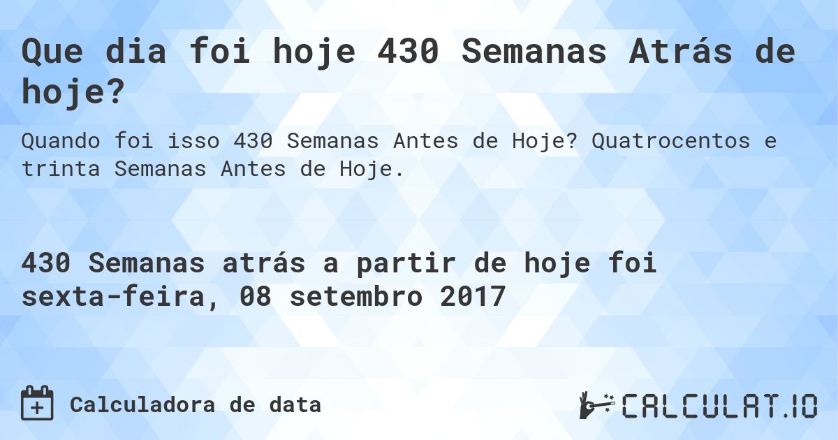 Que dia foi hoje 430 Semanas Atrás de hoje?. Quatrocentos e trinta Semanas Antes de Hoje.