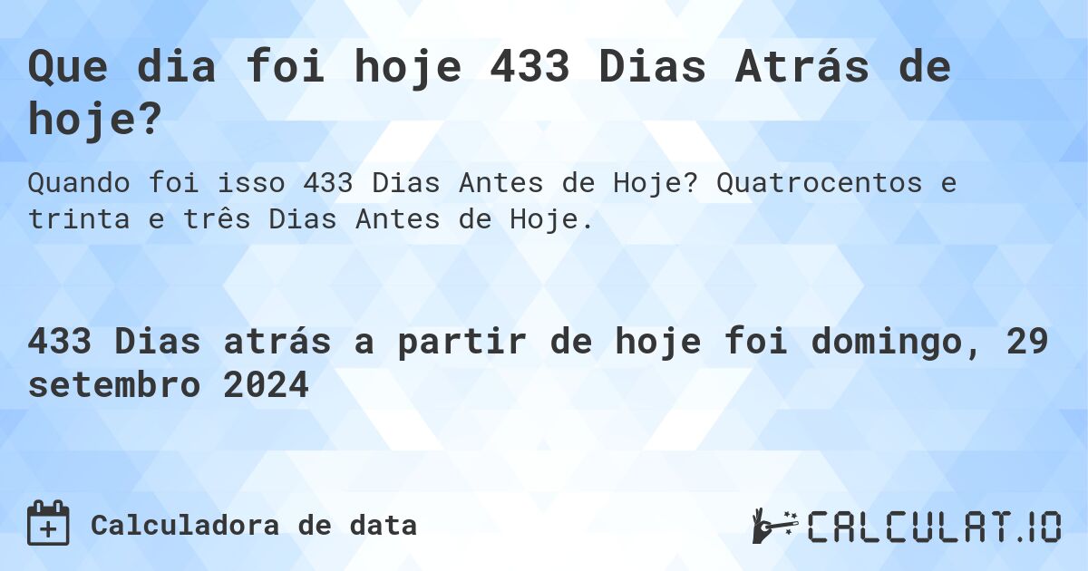 Que dia foi hoje 433 Dias Atrás de hoje?. Quatrocentos e trinta e três Dias Antes de Hoje.