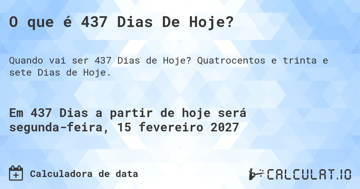 O que é 437 Dias De Hoje?. Quatrocentos e trinta e sete Dias de Hoje.