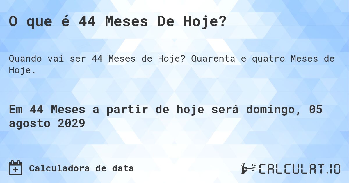 O que é 44 Meses De Hoje?. Quarenta e quatro Meses de Hoje.