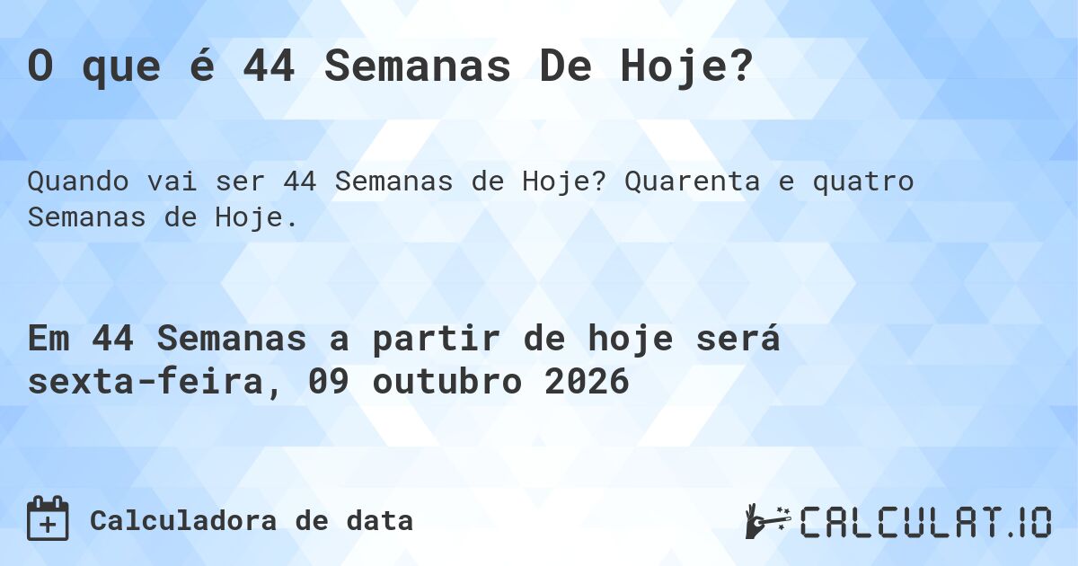 O que é 44 Semanas De Hoje?. Quarenta e quatro Semanas de Hoje.