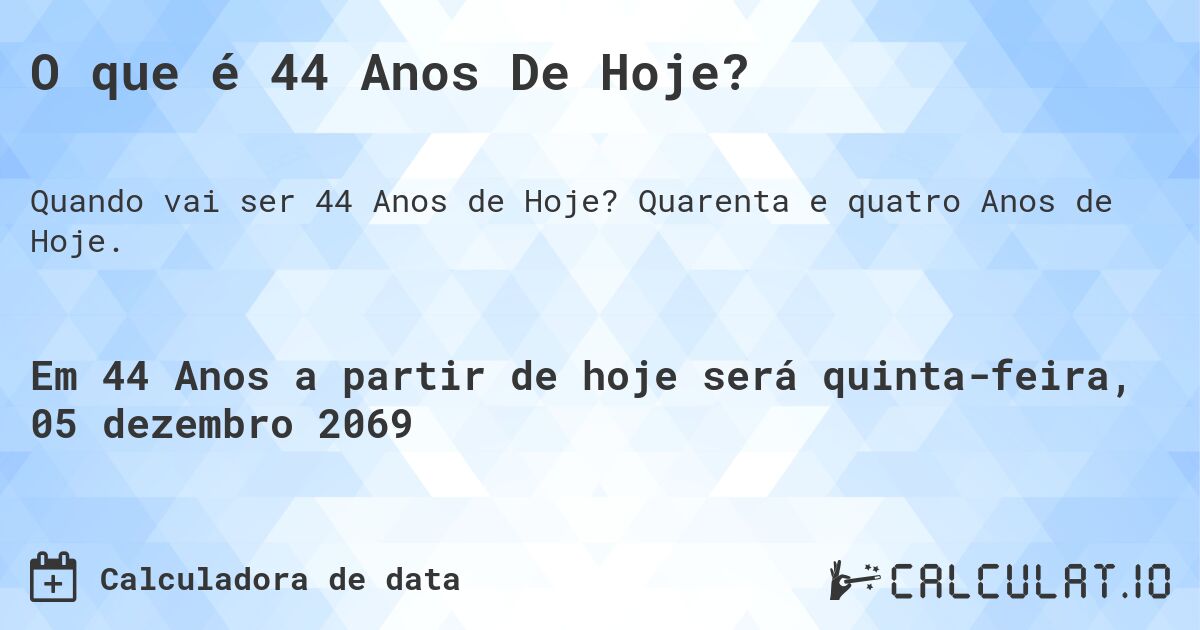 O que é 44 Anos De Hoje?. Quarenta e quatro Anos de Hoje.