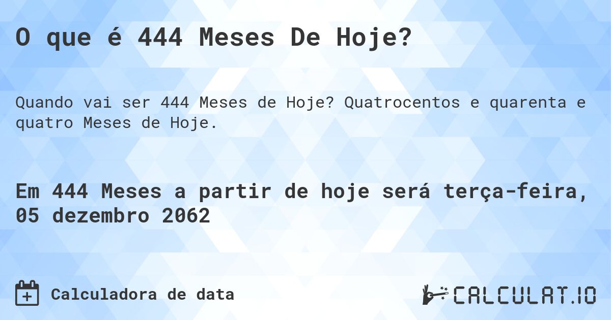O que é 444 Meses De Hoje?. Quatrocentos e quarenta e quatro Meses de Hoje.