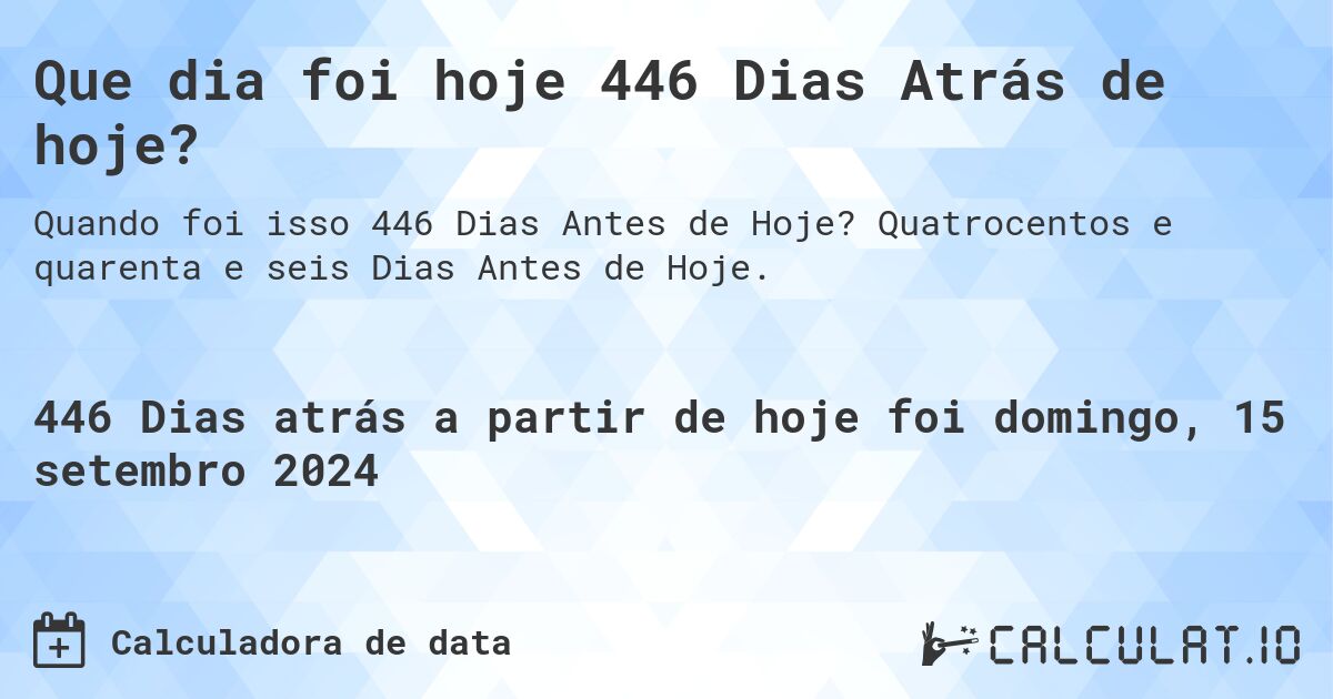 Que dia foi hoje 446 Dias Atrás de hoje?. Quatrocentos e quarenta e seis Dias Antes de Hoje.