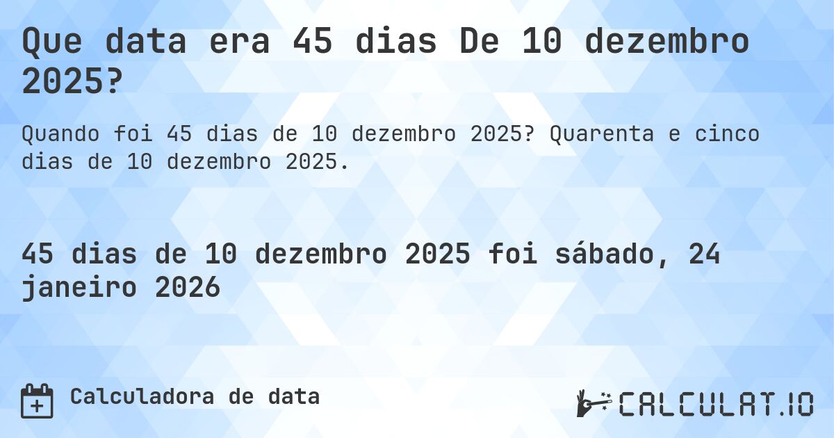 Que data era 45 dias De 10 dezembro 2025?. Quarenta e cinco dias de 10 dezembro 2025.