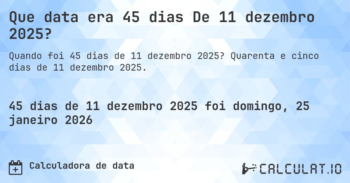 Que data era 45 dias De 11 dezembro 2025?. Quarenta e cinco dias de 11 dezembro 2025.