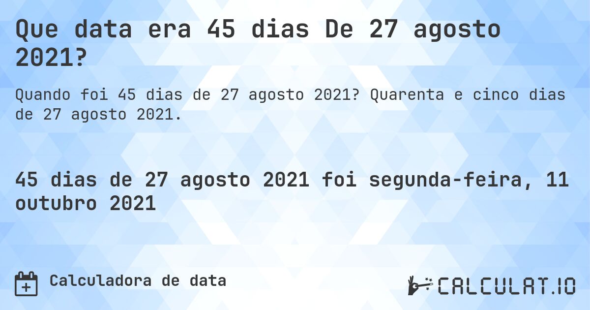 Que data era 45 dias De 27 agosto 2021?. Quarenta e cinco dias de 27 agosto 2021.